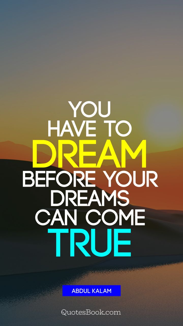 You have to dream before your dreams can come true. - Quote by Abdul Kalam