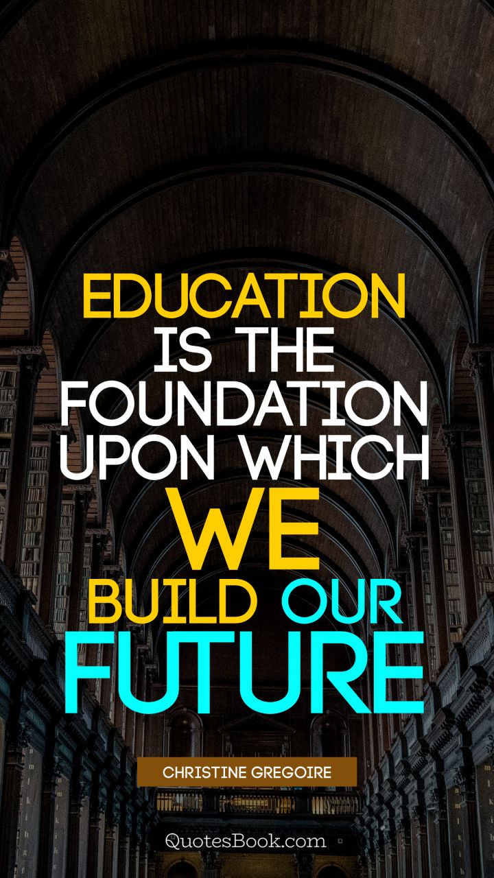 Education is the foundation upon which we build our future. - Quote by Christine Gregoire