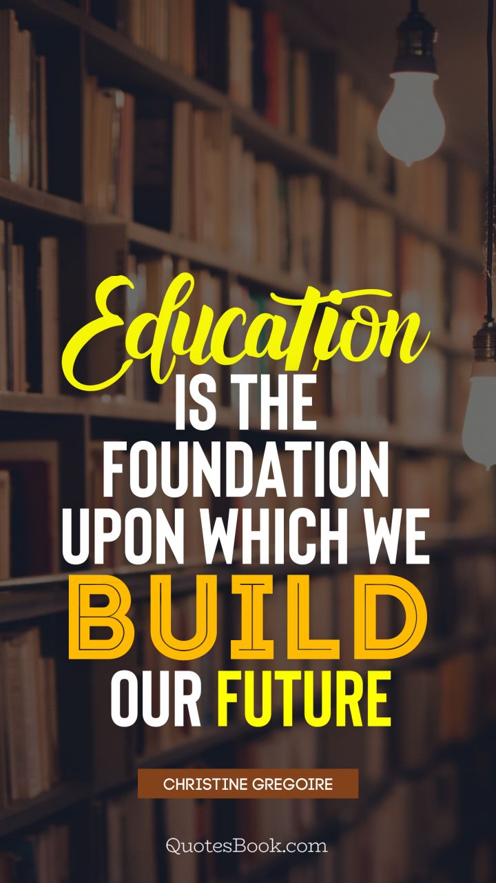 Education is the foundation upon which we build our future. - Quote by Christine Gregoire