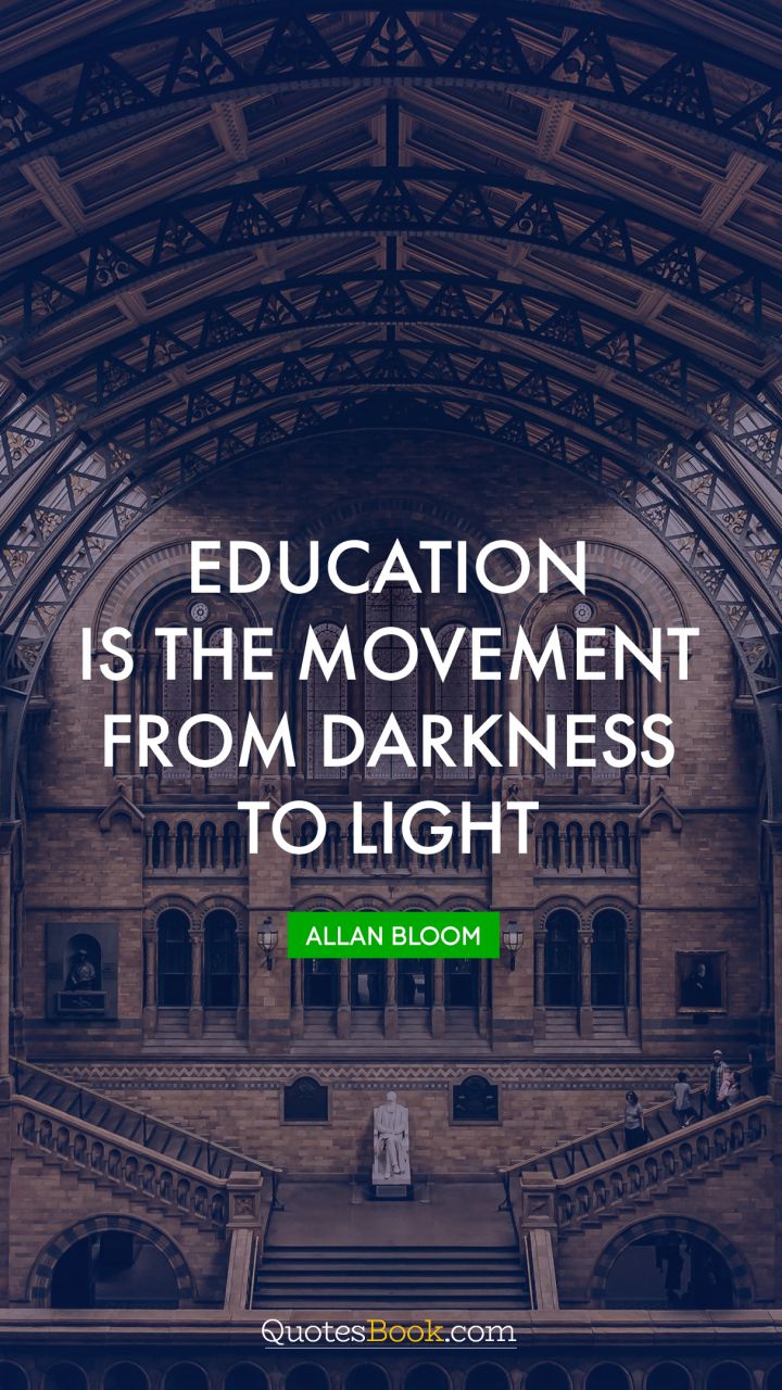 Education is the movement from darkness to light. - Quote by Allan Bloom