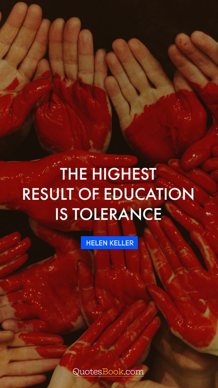 The highest result of education is tolerance. - Quote by Helen Keller