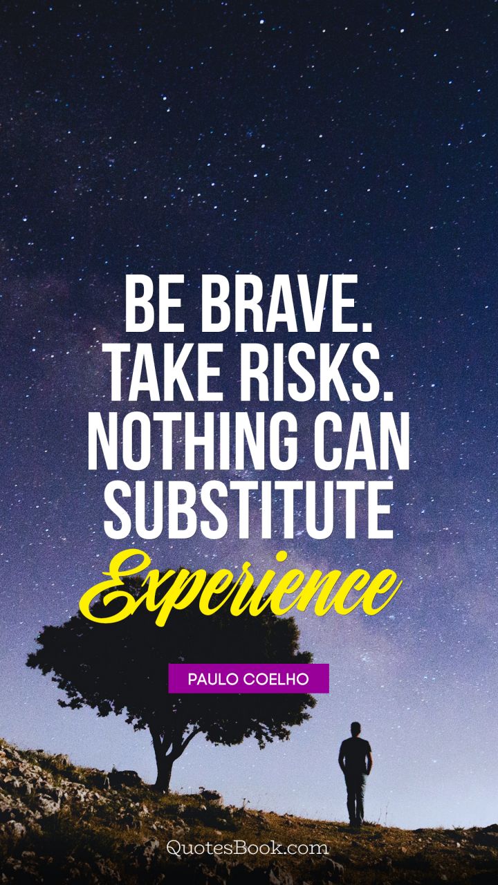 Be brave. Take risks. Nothing can substitute experience. - Quote by Paulo Coelho