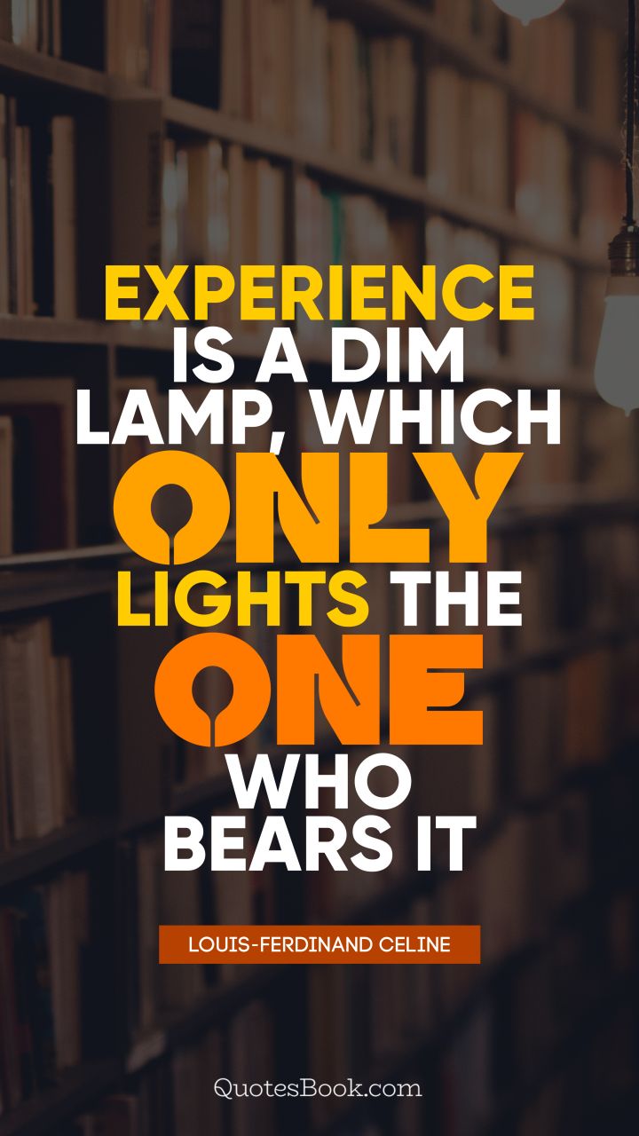 Experience is a dim lamp, which only lights the one who bears it. - Quote by Louis-Ferdinand Celine