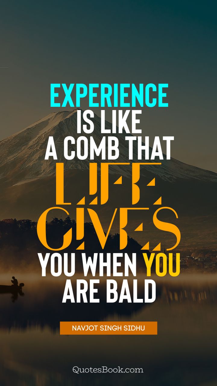 Experience is like a comb that life gives you when you are bald. - Quote by Navjot Singh Sidhu