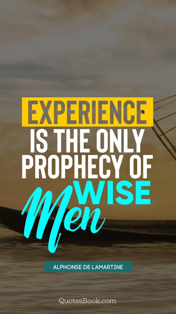 Experience is the only prophecy of wise men. - Quote by Alphonse de Lamartine