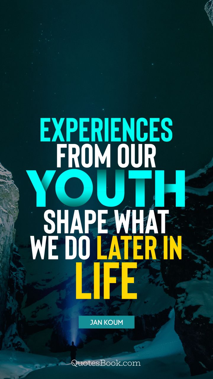 Experiences from our youth shape what we do later in life. - Quote by Jan Koum