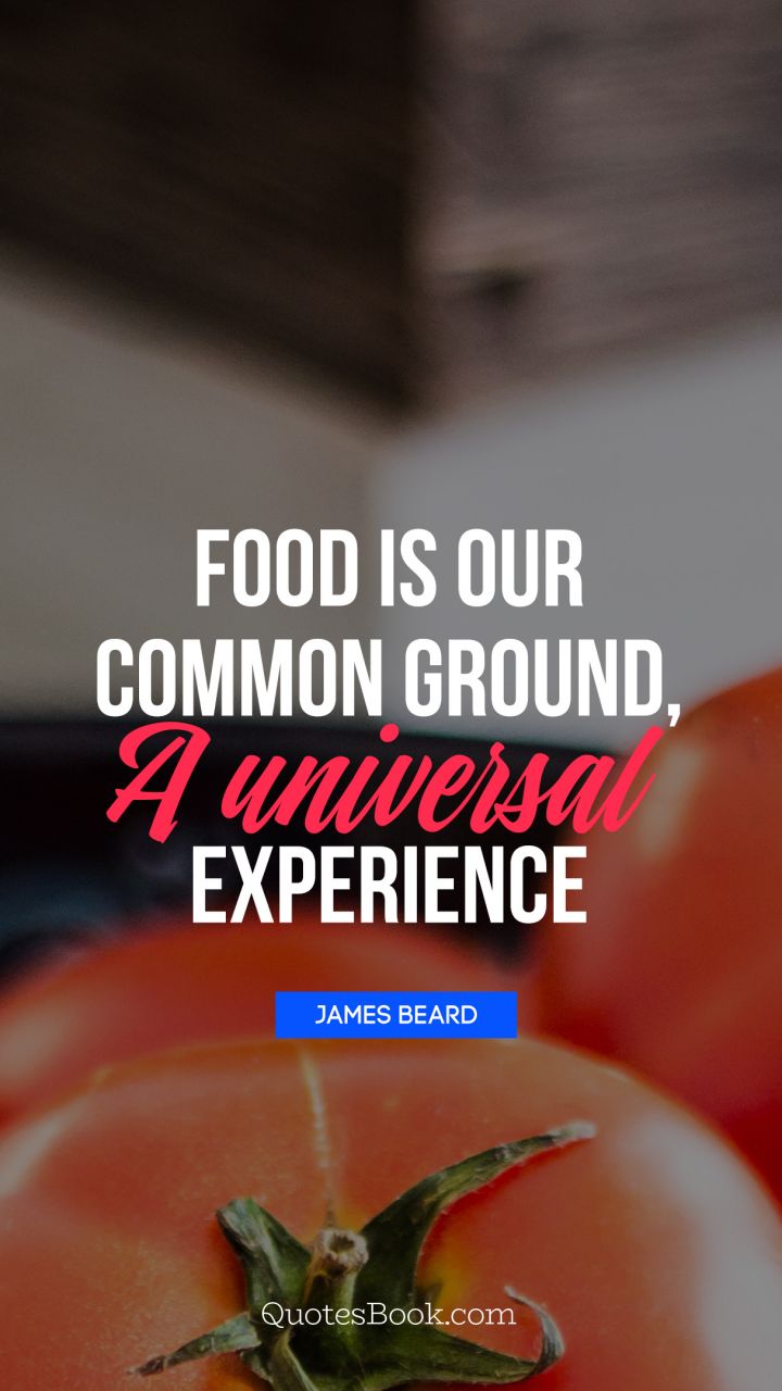 Food is our common ground, a universal experience. - Quote by James Beard