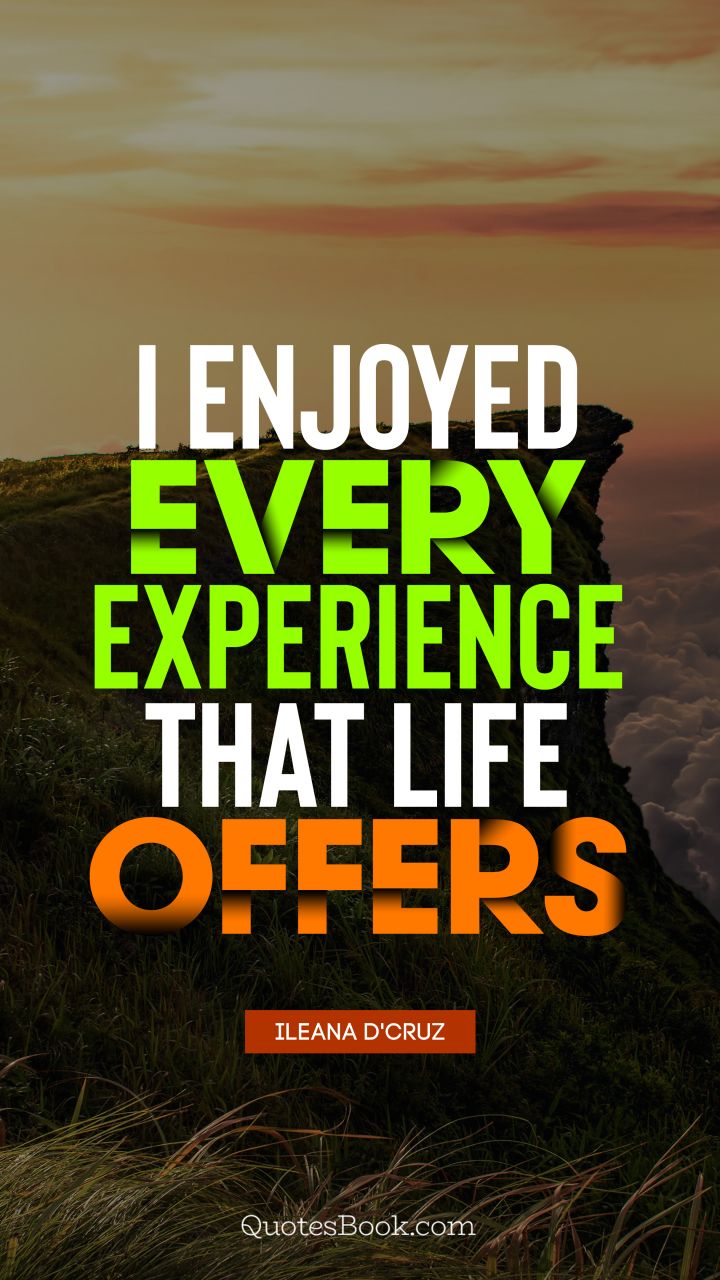 I enjoyed every experience that life offers. - Quote by Ileana D'Cruz
