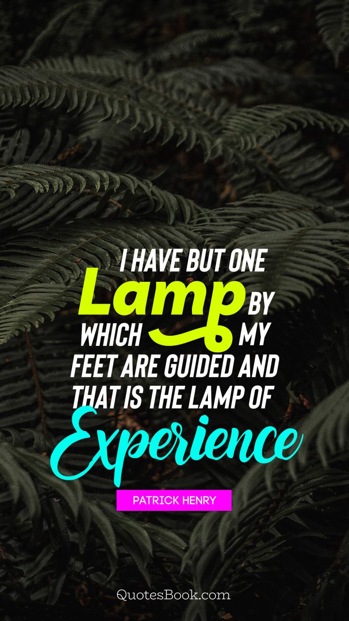 I have but one lamp by which my feet are guided, and that is the lamp of experience. - Quote by Patrick Henry
