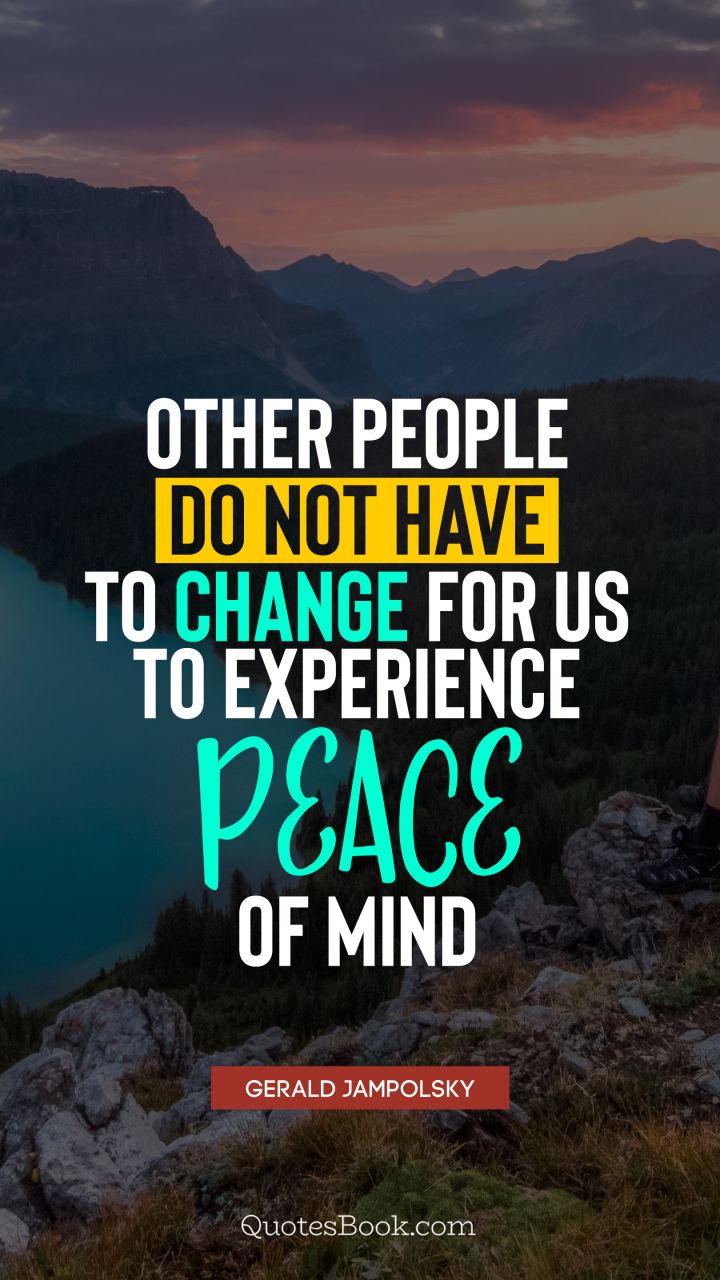 Other people do not have to change for us to experience peace of mind. - Quote by Gerald Jampolsky