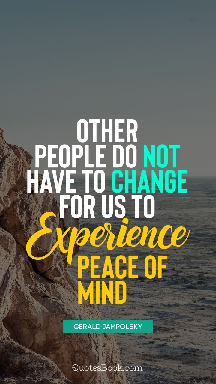 Other people do not have to change for us to experience peace of mind. - Quote by Gerald Jampolsky