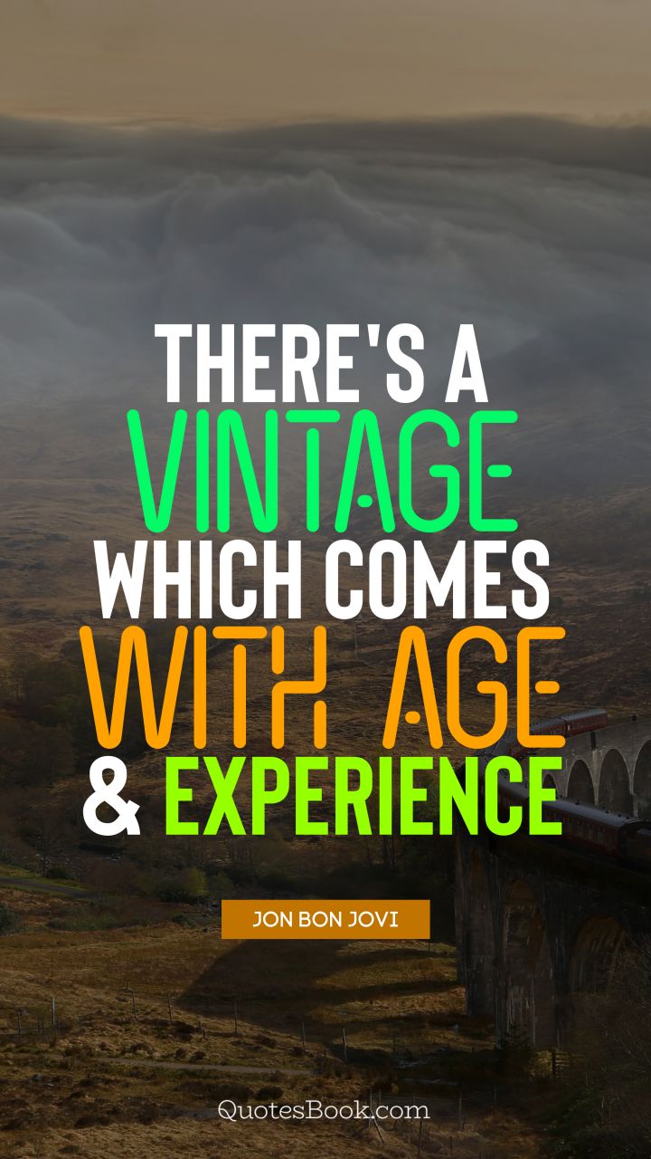 There's a vintage which comes with age and experience. - Quote by Jon Bon Jovi