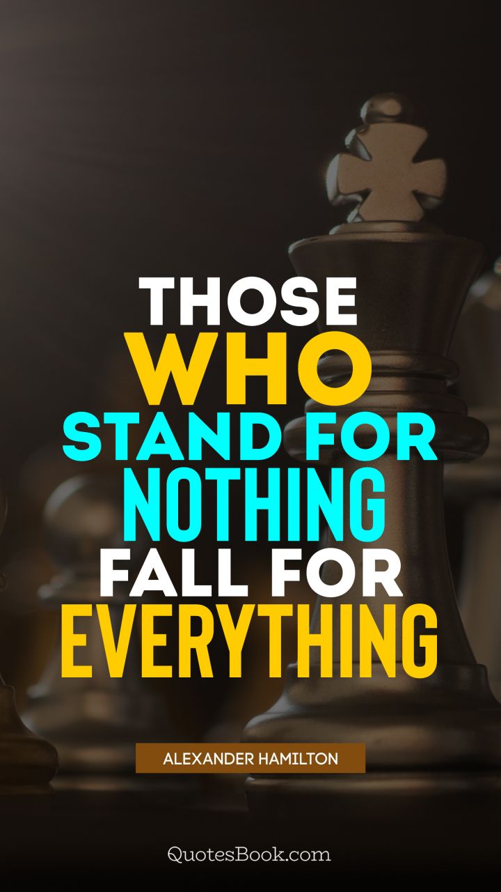 Those who stand for nothing fall for everything. - Quote by Alexander Hamilton