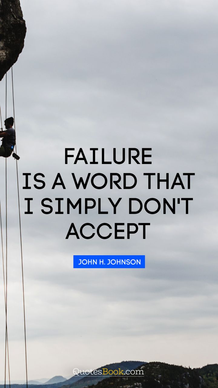Failure is a word that I simply don't accept. - Quote by John H. Johnson
