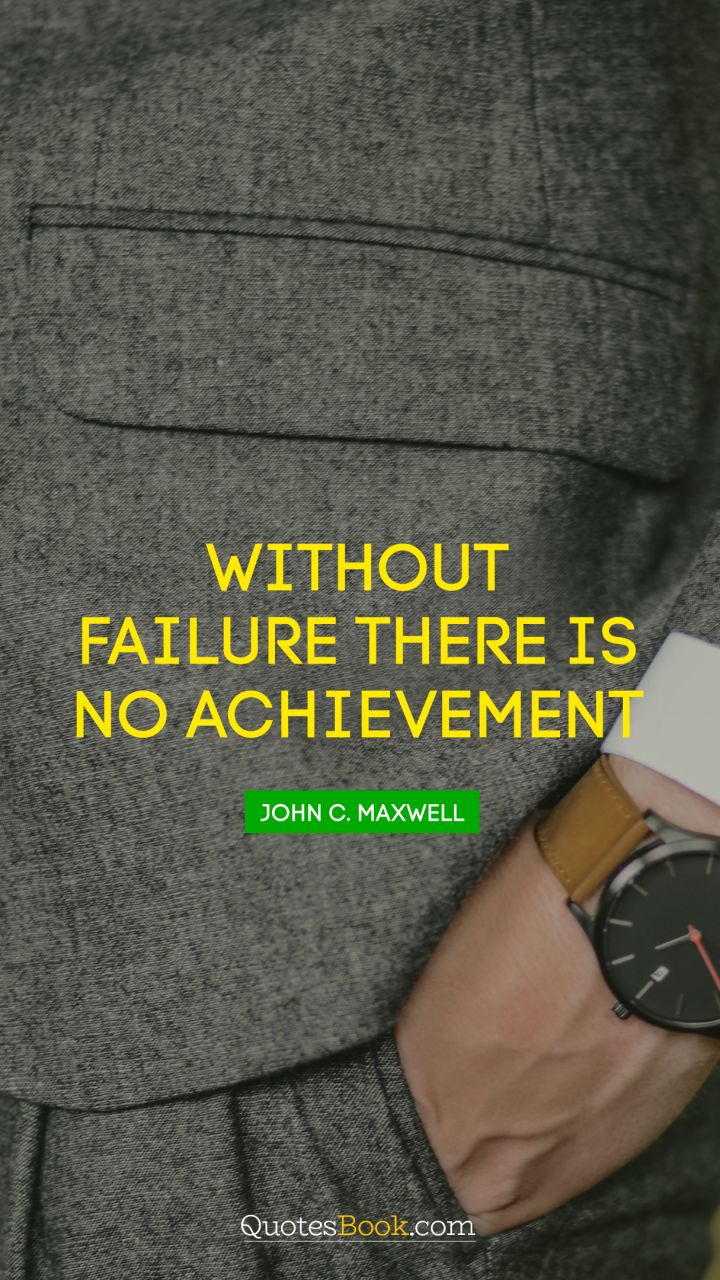 Without failure there is no achievement. - Quote by John C. Maxwell