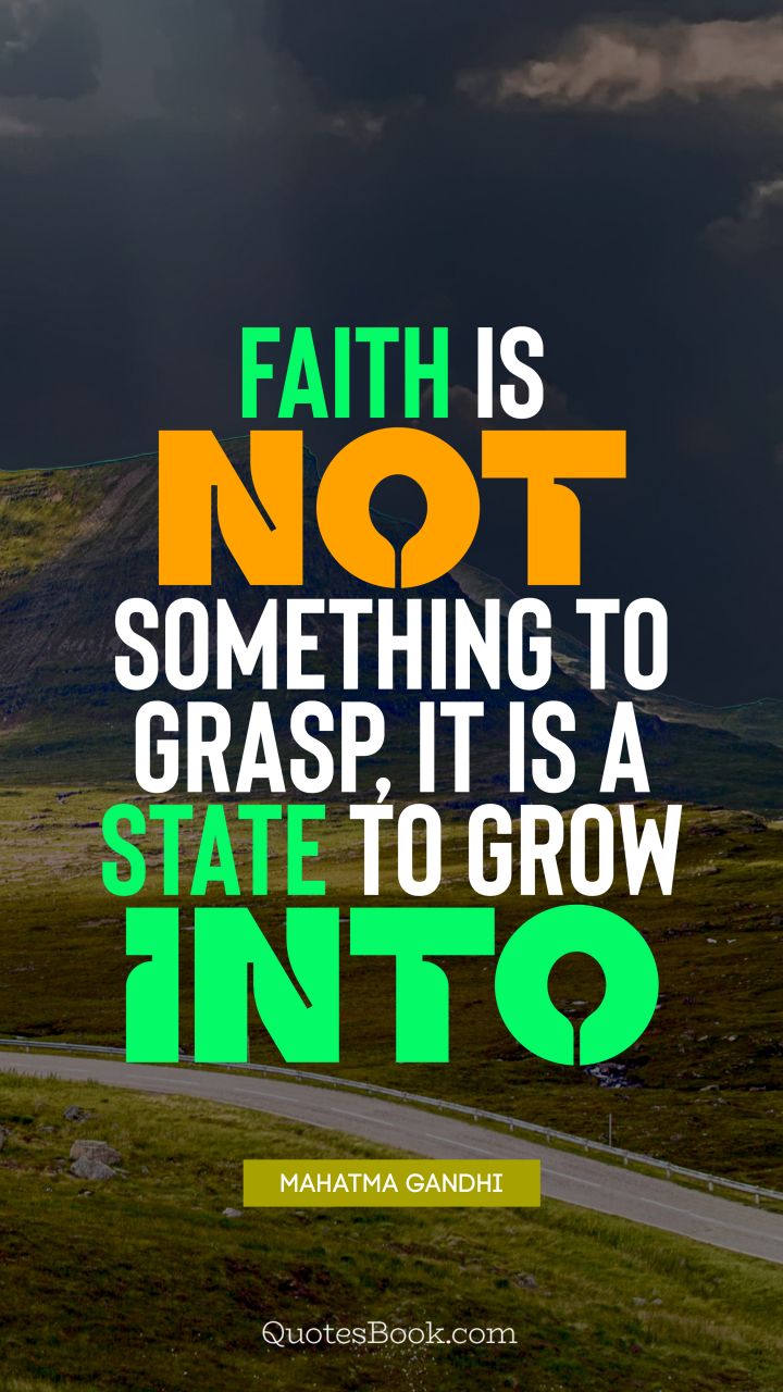 Faith is not something to grasp, it is a state to grow into. - Quote by Mahatma Gandhi