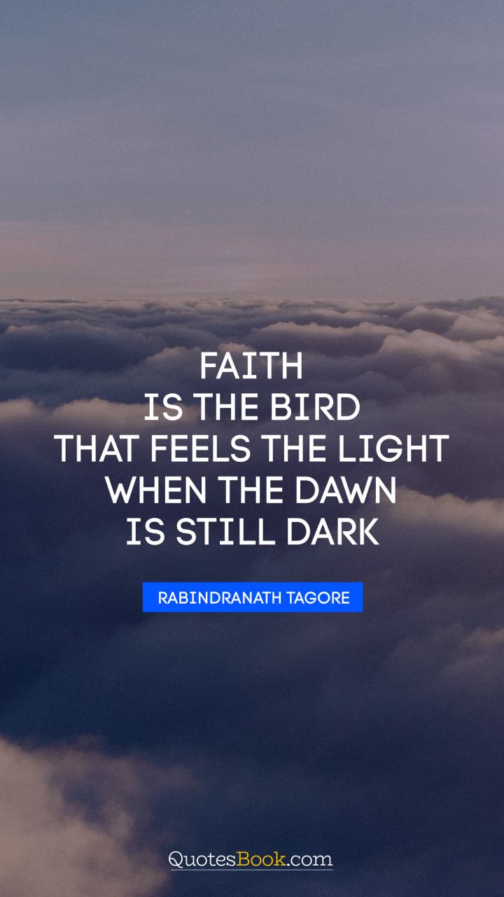 Faith is the bird that feels the light when the dawn is still dark. - Quote by Rabindranath Tagore