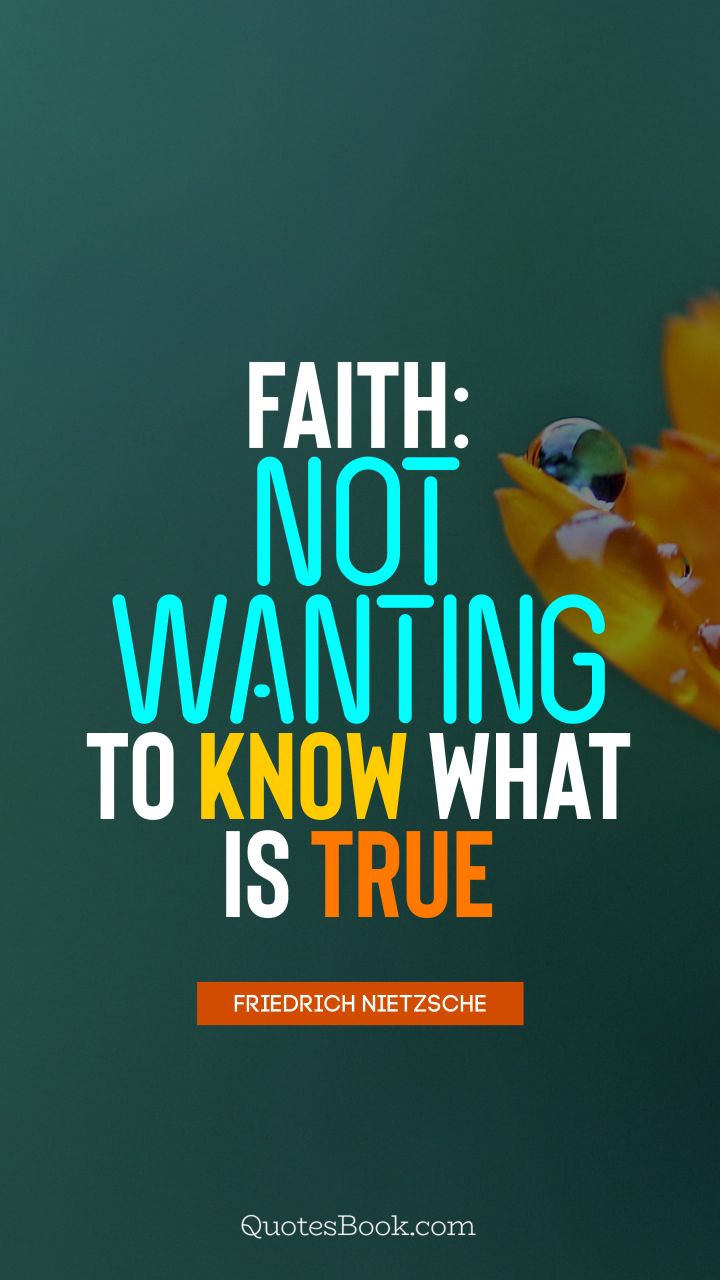 Faith: not wanting to know what is true. - Quote by Friedrich Nietzsche