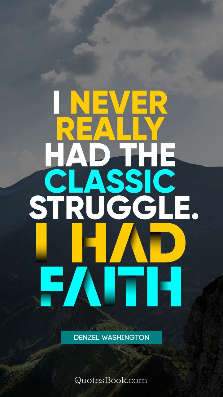 I never really had the classic struggle. I had faith. - Quote by Denzel Washington