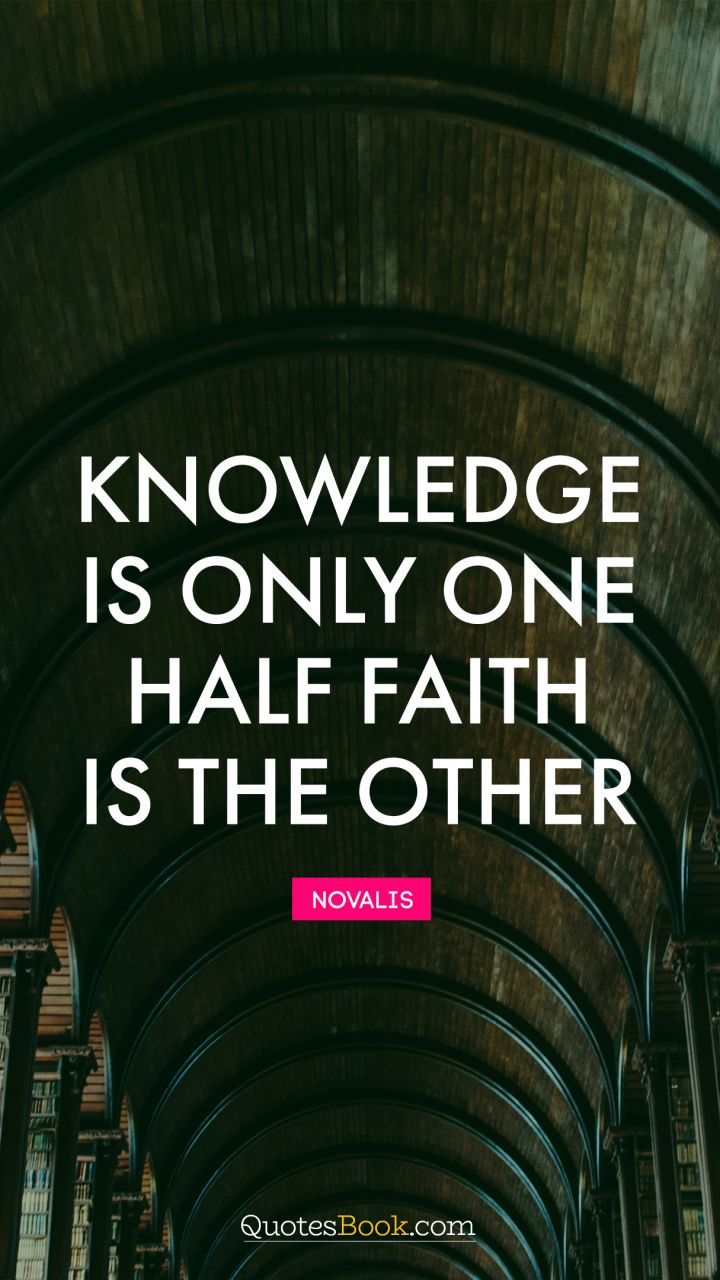 Knowledge is only one half. Faith is the other. - Quote by Novalis