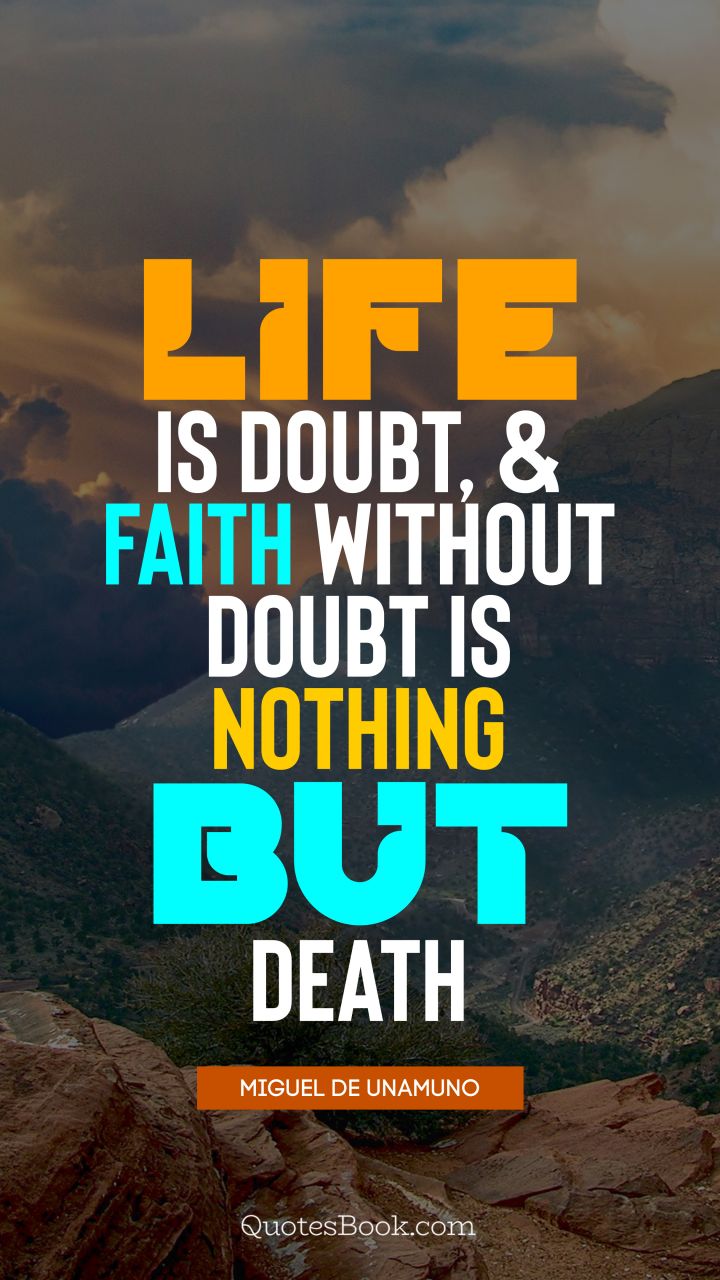 Life is doubt, and faith without doubt is nothing but death. - Quote by Miguel de Unamuno