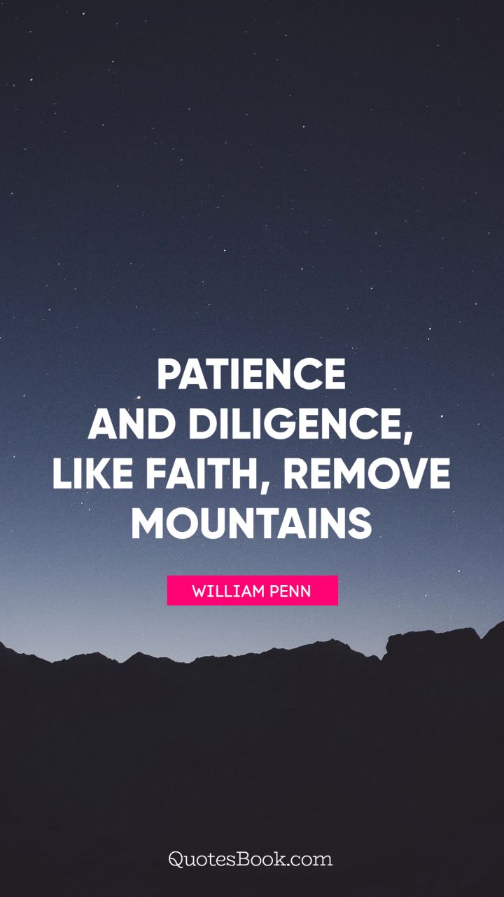Patience and Diligence, like faith, remove mountains. - Quote by William Penn