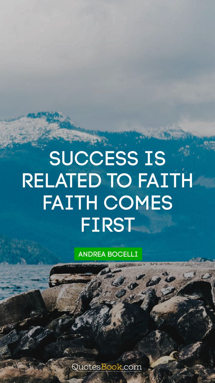 Success is related to faith. Faith comes first. - Quote by Andrea Bocelli