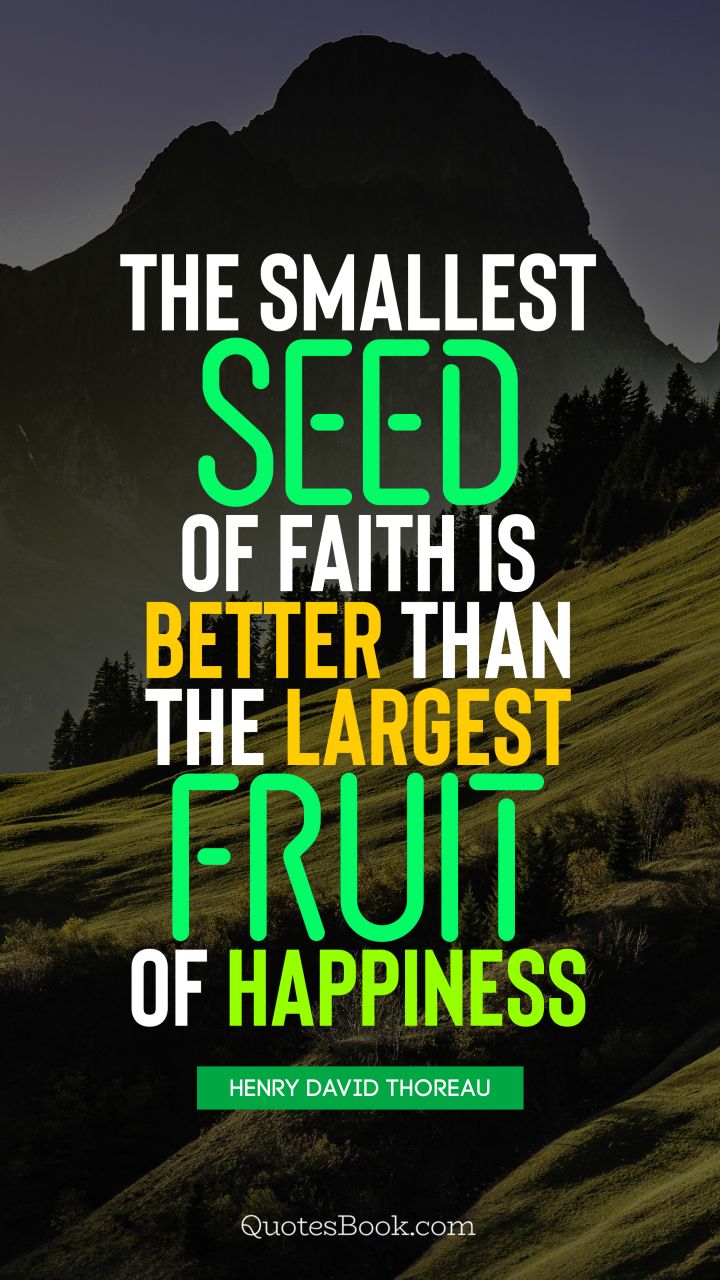 The smallest seed of faith is better than the largest fruit of happiness. - Quote by Henry David Thoreau