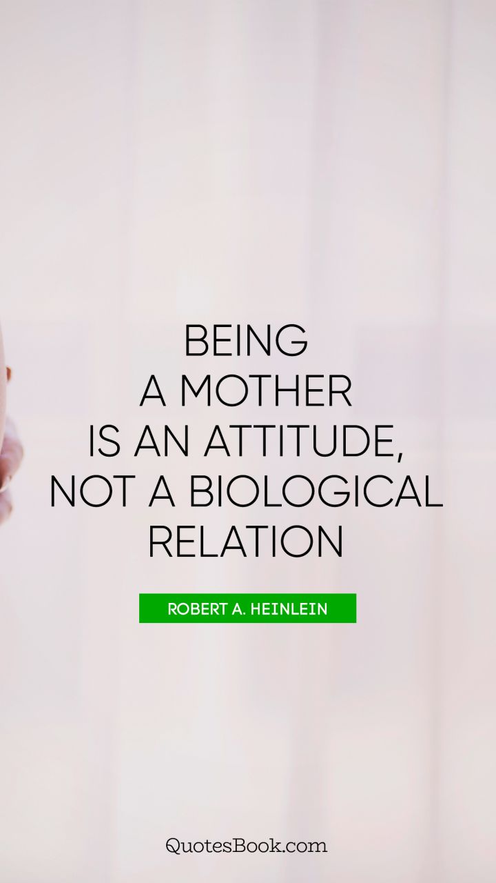 Being a mother is an attitude, not a biological relation. - Quote by Robert A. Heinlein