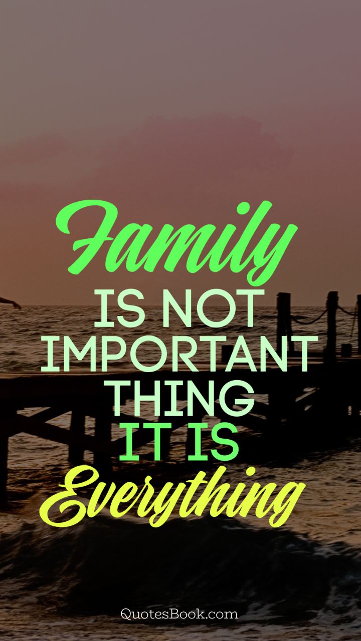 Family is not important thing, it is everything