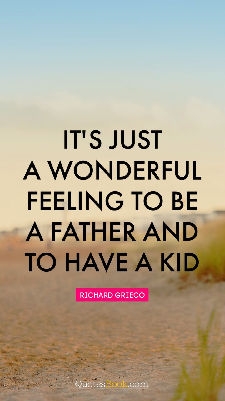 It's just a wonderful feeling to be a father and to have a kid. - Quote by Richard Grieco