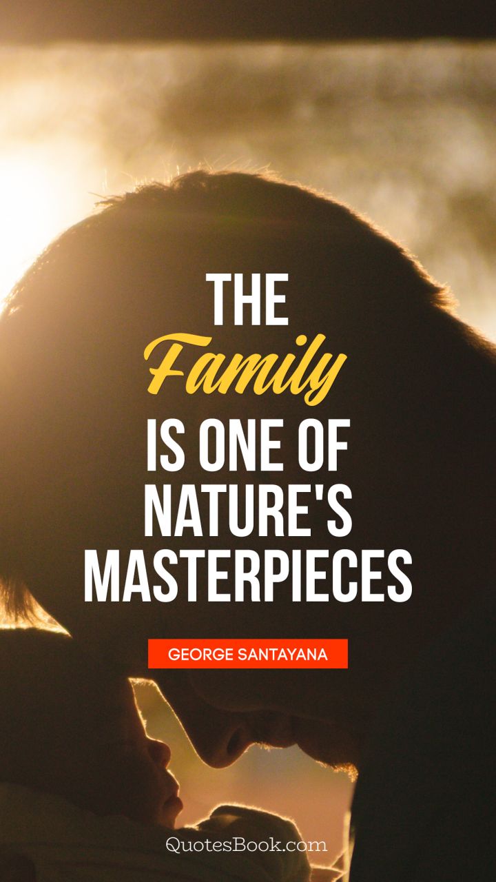 The family is one of nature's masterpieces. - Quote by George Santayana