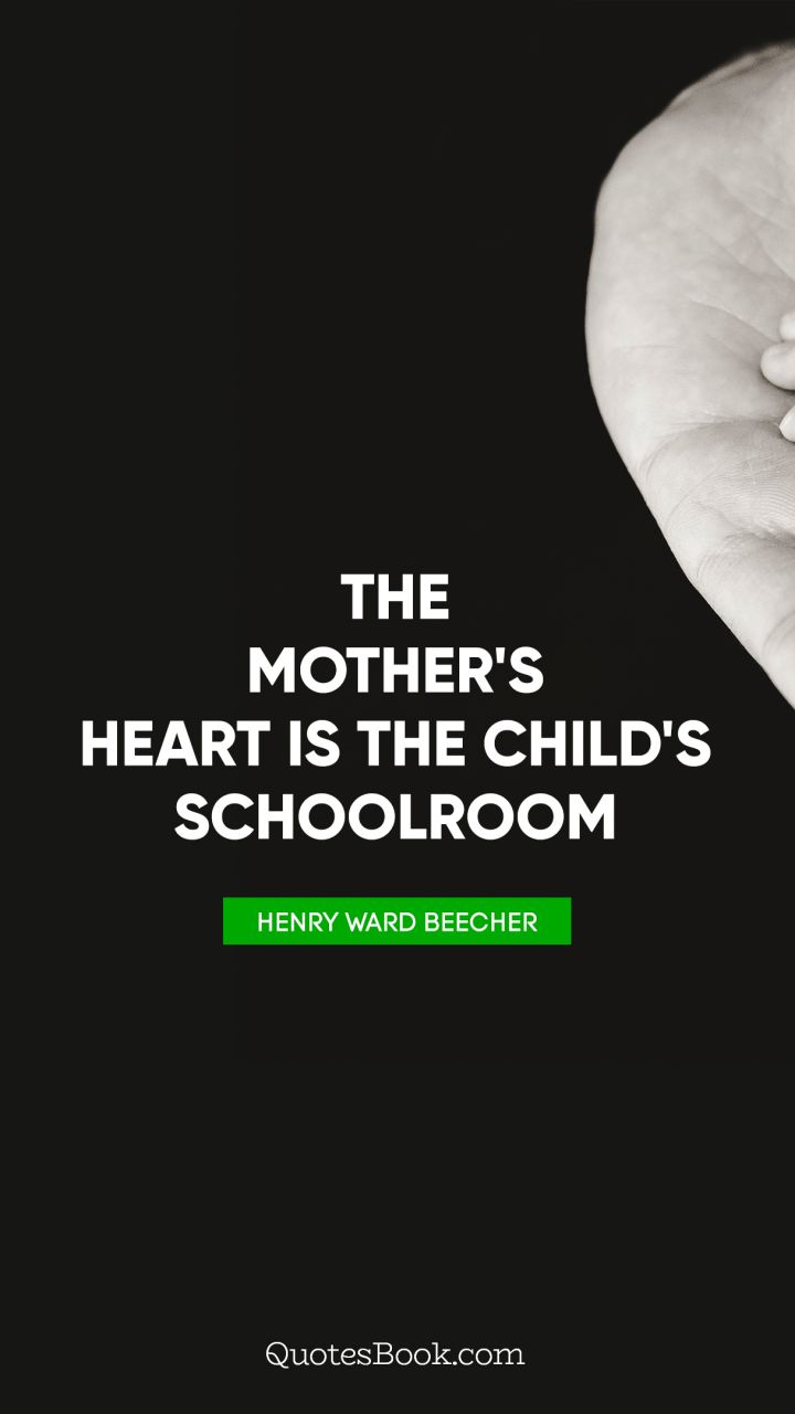 The mother's heart is the child's schoolroom. - Quote by Henry Ward Beecher