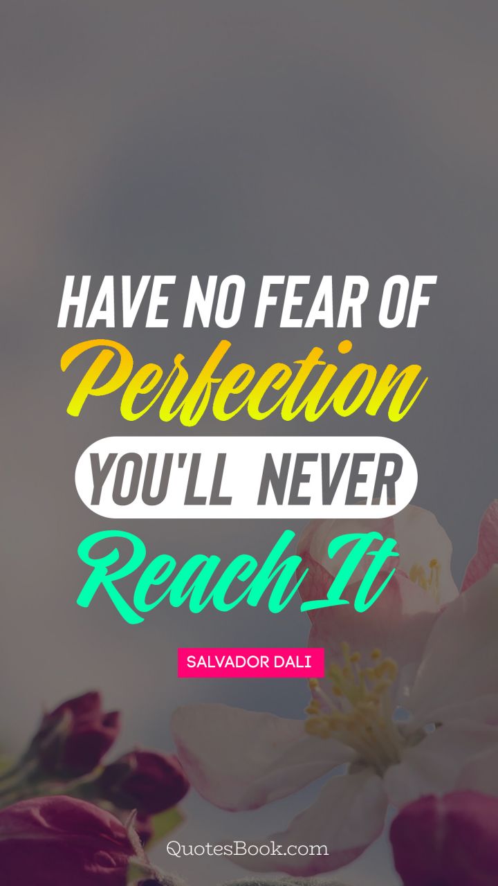 Have no fear of perfection you'll never reach it. - Quote by Salvador Dali