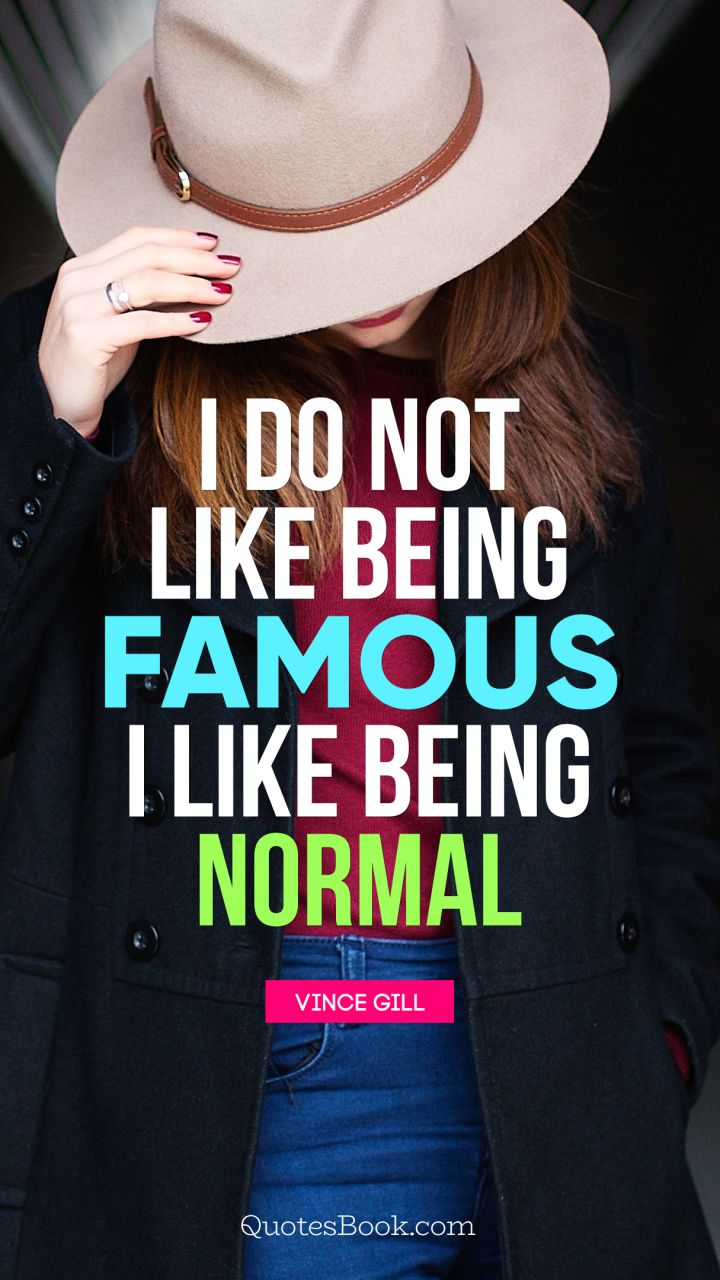 I do not like being famous. I like being normal. - Quote by Vince Gill
