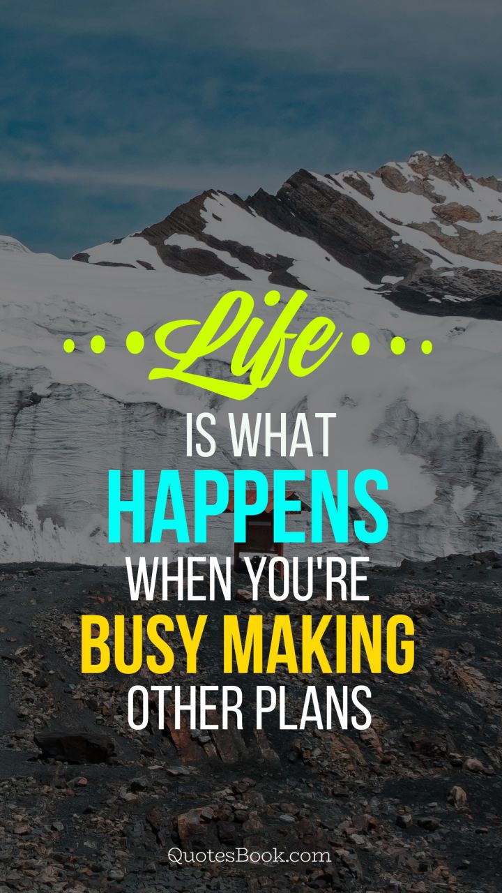 Life is what happens when you're busy making other plans
