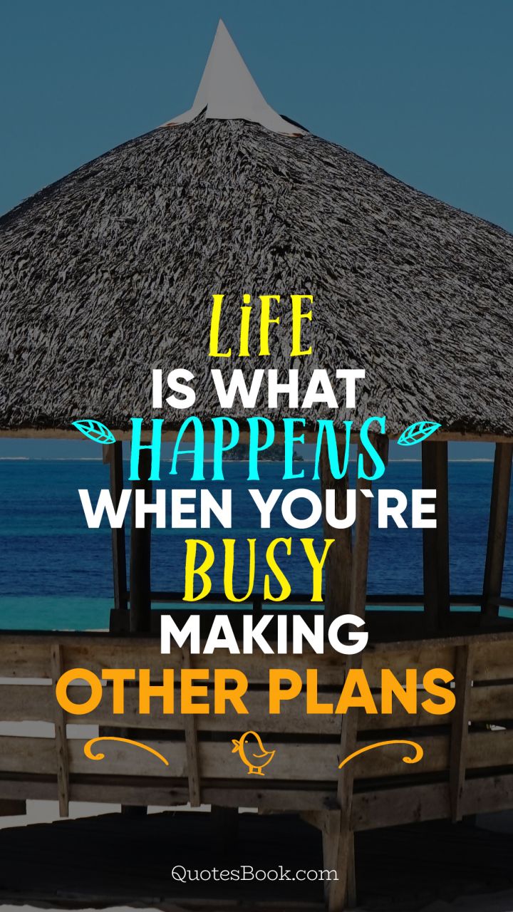 Life is what happens when you're busy making other plans
