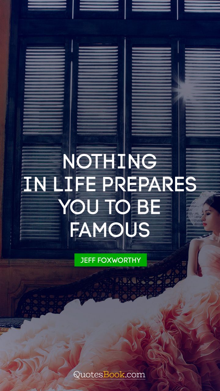 Nothing in life prepares you to be famous. - Quote by Jeff Foxworthy