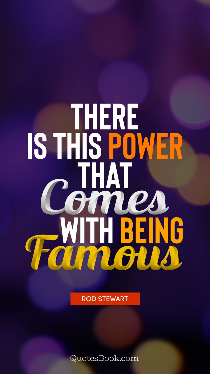 There is this power that comes with being famous. - Quote by Rod Stewart