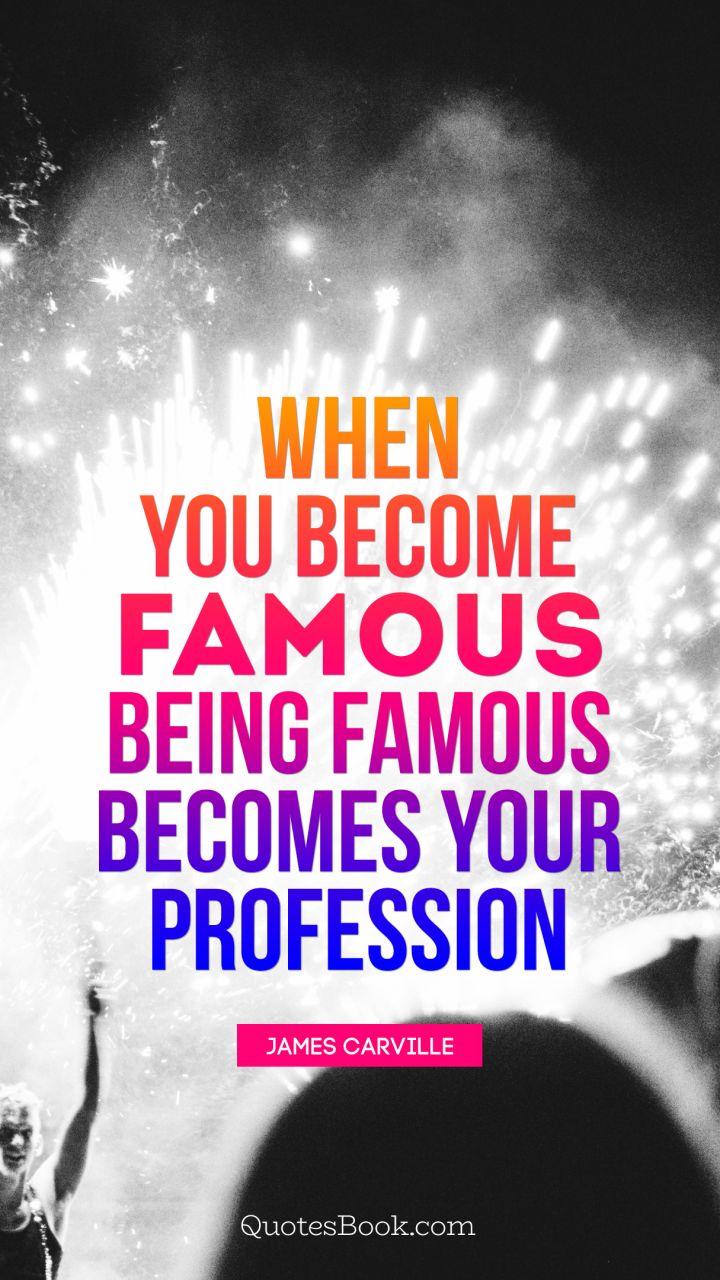 When you become famous, being famous becomes your profession. - Quote by James Carville
