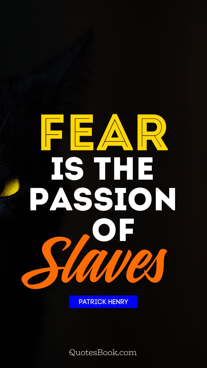 Fear is the passion of slaves. - Quote by Patrick Henry