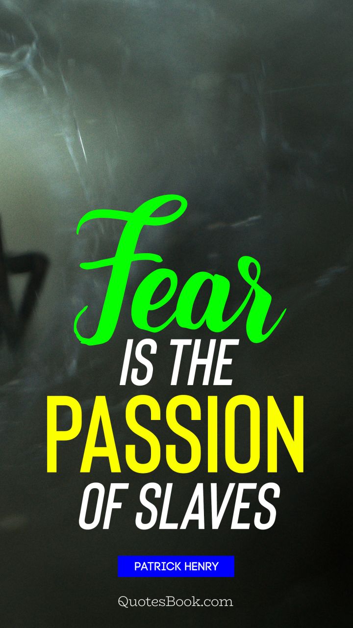 Fear is the passion of slaves. - Quote by Patrick Henry