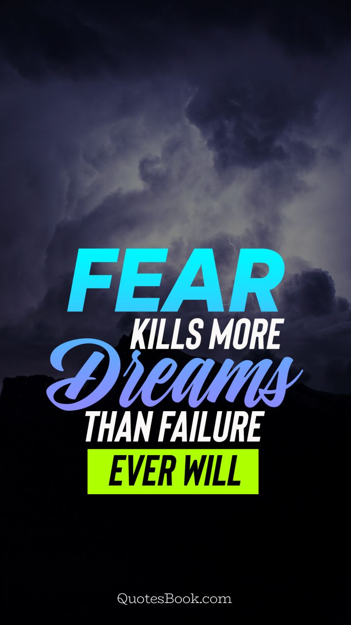 Fear kills more dreams than failure ever will