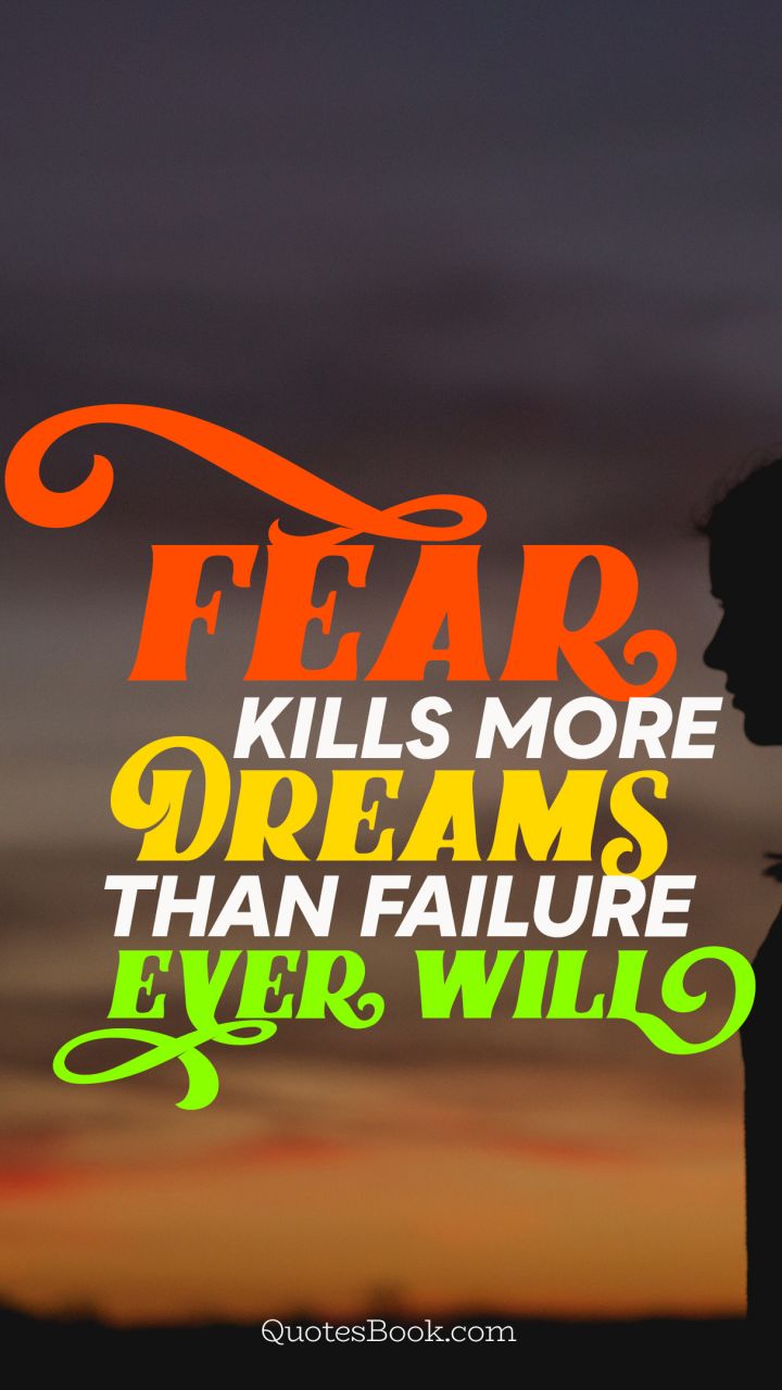 Fear kills more dreams than failure ever will