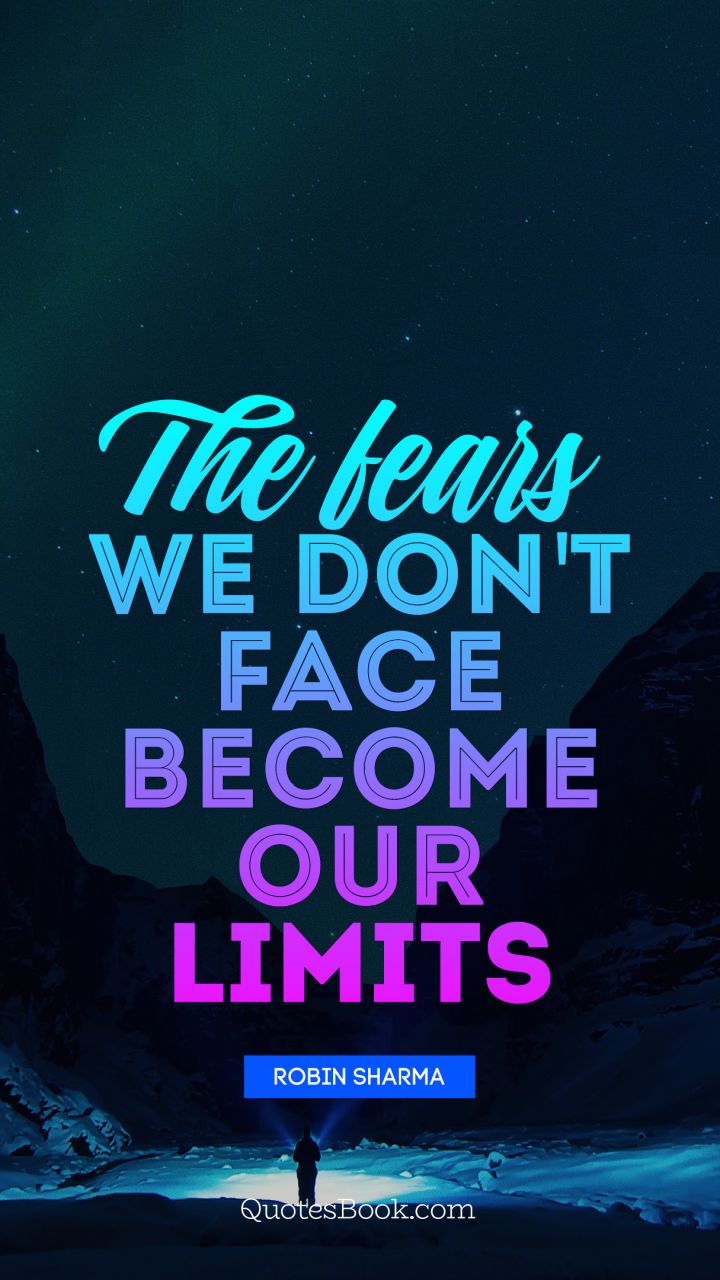 The fears we don't face become our limits. - Quote by Robin Sharma