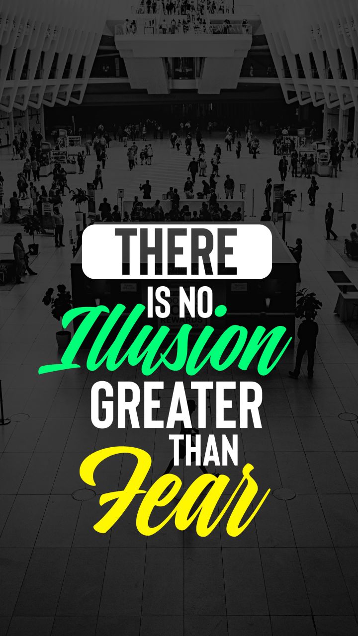 There is no illusion greater than fear