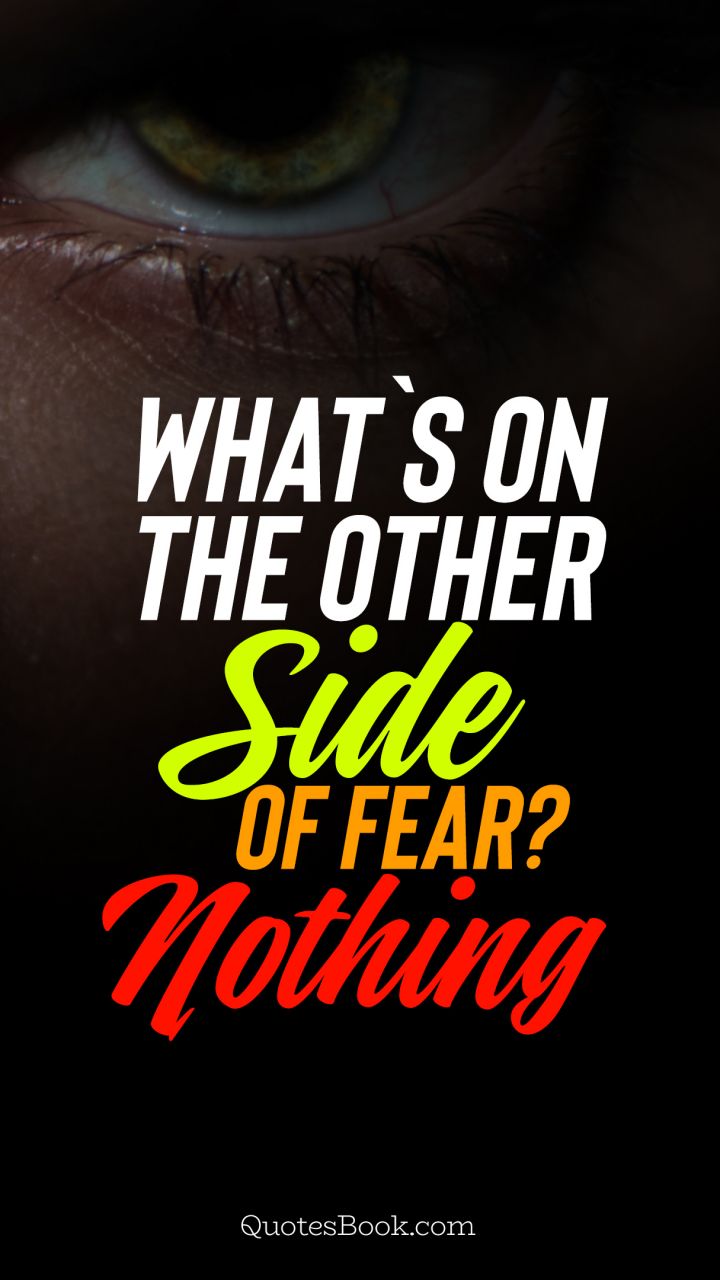 What`s on the other side of fear? nothing