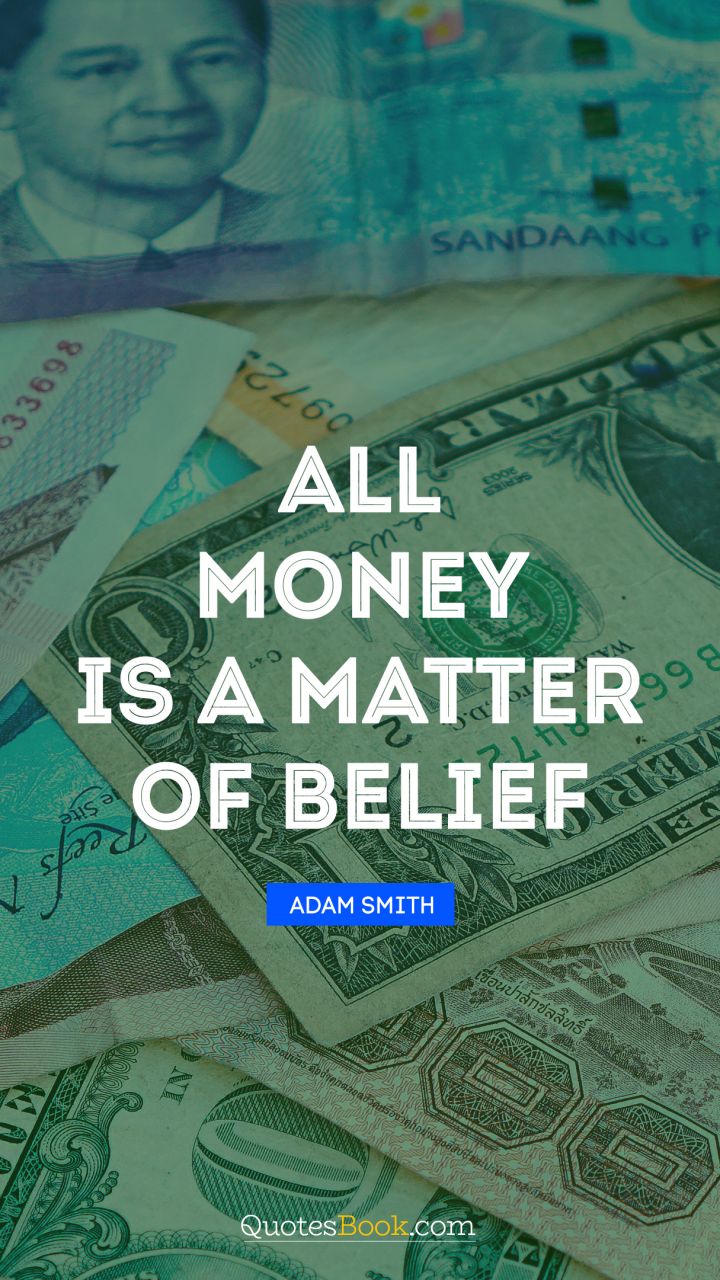 All money is a matter of belief. - Quote by Adam Smith