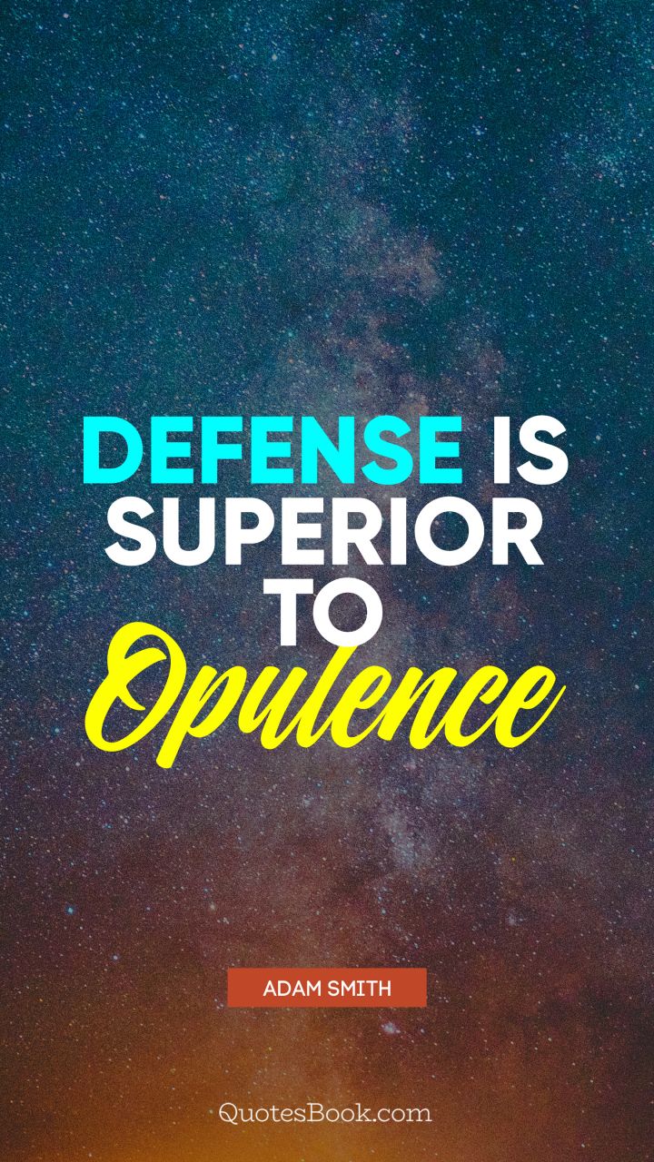 Defense is superior to opulence. - Quote by Adam Smith