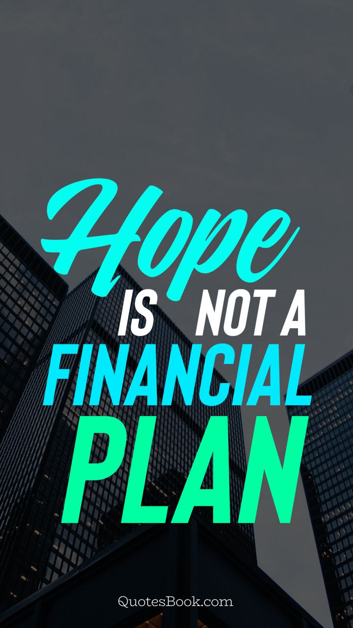 Hope is not a financial plan